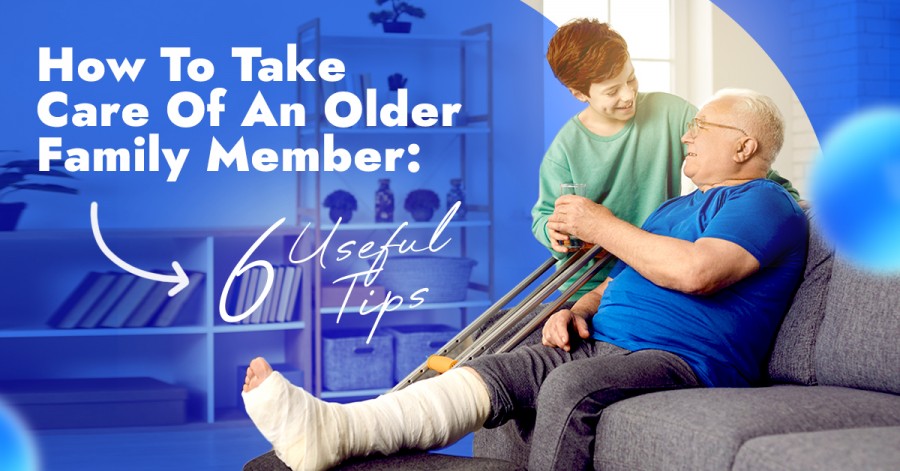 How To Take Care Of An Older Family Member: 6 Useful Tips