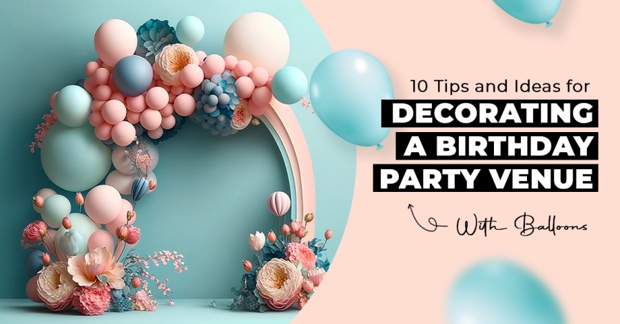 10 Tips and Ideas for Decorating a Birthday Party Venue  With Balloons