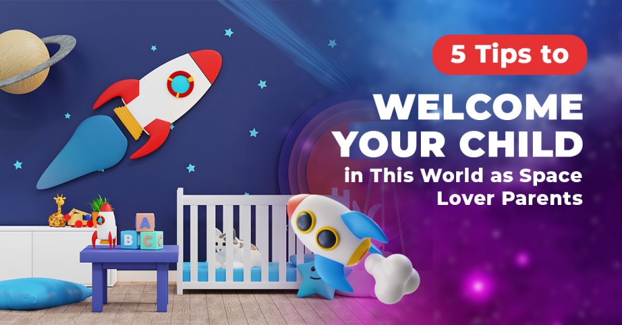 5 Tips to Welcome Your Child in This World as Space Lover Parents