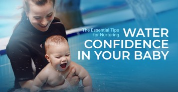 The Essential Tips for Nurturing Water Confidence in Your Baby