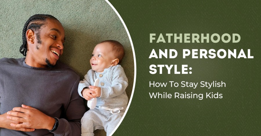 Fatherhood And Personal Style: How To Stay Stylish While Raising Kids