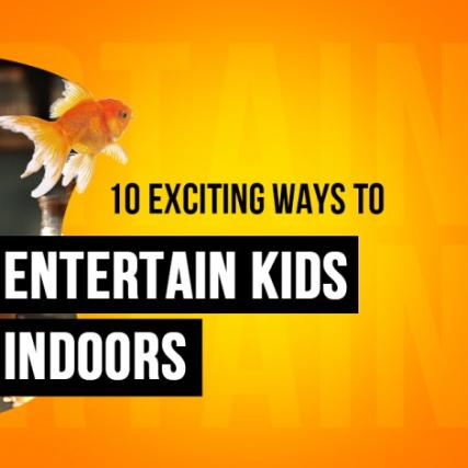 10 Exciting Ways to Entertain Kids Indoors