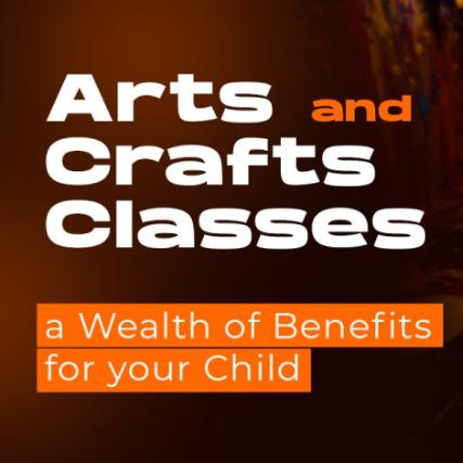 Arts and Crafts Classes - a Wealth of Benefits for your Child