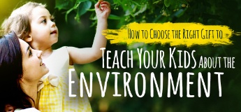 How to Choose the Right Gift to Teach Your Kids About the Environment