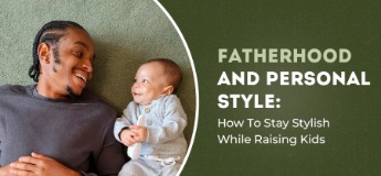 Fatherhood And Personal Style: How To Stay Stylish While Raising Kids