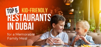 Top 5 Kid-Friendly Restaurants in Dubai for a Memorable Family Meal